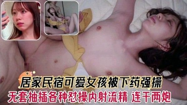 民宿可爱女孩被下药强操各.种怼操内射流精连干两炮